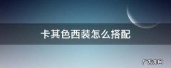 卡其色西装怎么搭配 卡其色西装怎么搭配好看