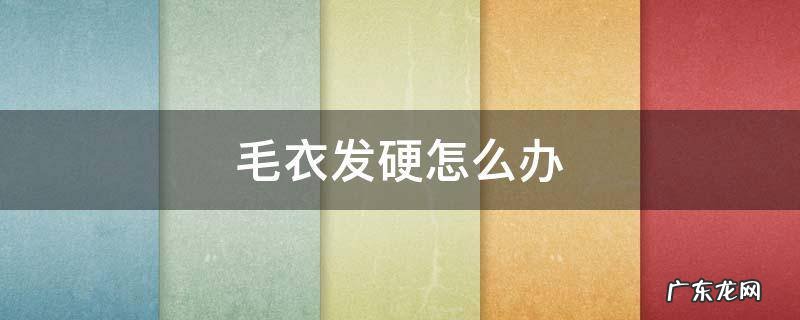 毛衣发硬怎么办 毛衣有点硬怎么办