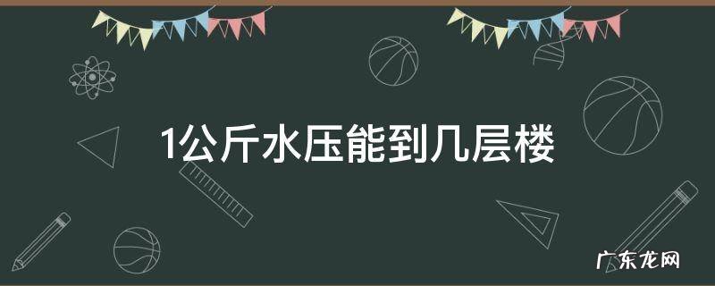 1公斤水压能到几层楼 一公斤的水压能上几层楼