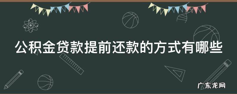 公积金贷款提前还款的方式有哪些 公积金贷款提前还款的方式有哪些要求