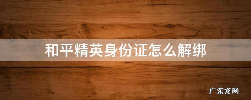 和平精英身份证怎么解绑 和平精英身份证怎么解绑游戏账号