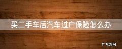 买二手车后汽车过户保险怎么办理 买二手车后汽车过户保险怎么办