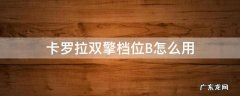 卡罗拉双擎怎么挂空挡 卡罗拉双擎档位B怎么用