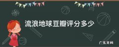 流浪地球豆瓣评分多少 流浪地球影片评价