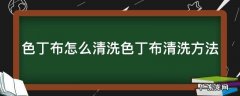 色丁布怎么清洗色丁布清洗方法 色丁面料怎么洗