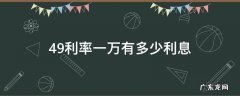 4.9利率一万有多少利息 1万4.9利息