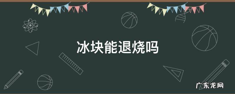 孩子发烧用冰块能退烧吗 冰块能退烧吗