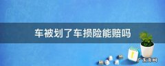 车被划了车损险能赔吗 车被划了车损险能赔吗后灯坏了