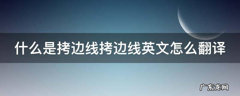 拷边线头怎么处理 什么是拷边线拷边线英文怎么翻译