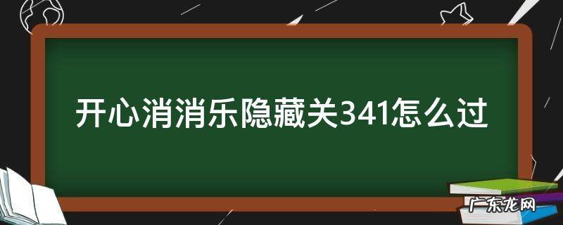 开心消消乐隐藏关341怎么过视频教程 开心消消乐隐藏关341怎么过
