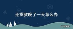 还贷款晚了几个小时怎么办 还贷款晚了一天怎么办