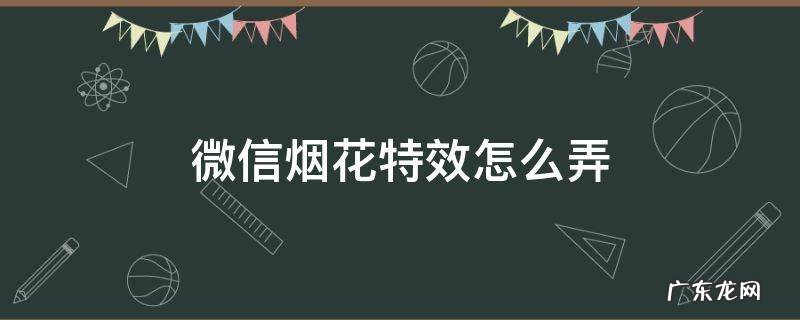 微信的烟花特效怎么弄 微信烟花特效怎么弄