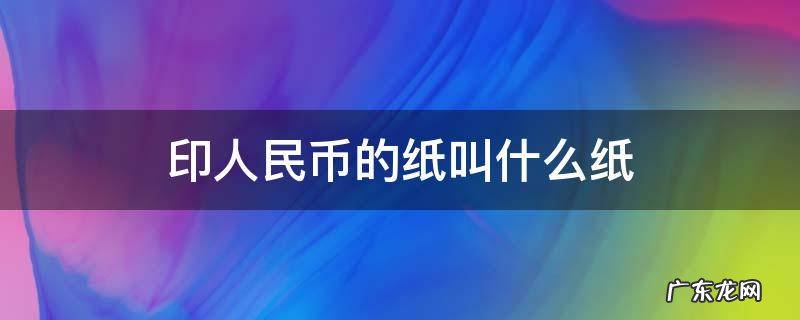 印人民币的纸是什么纸 印人民币的纸叫什么纸