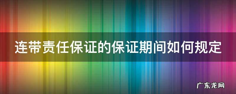 连带责任保证保证时效 连带责任保证的保证期间如何规定