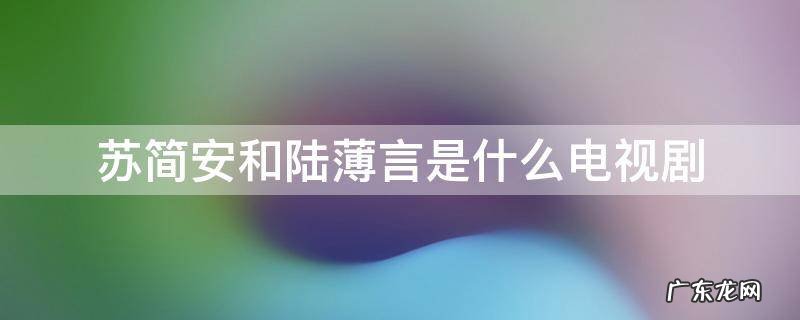 有陆薄言和苏简安的电视剧 苏简安和陆薄言是什么电视剧