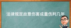 故意伤害 重伤 量刑 法律规定故意伤害成重伤判几年