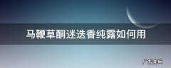 马鞭草酮迷迭香纯露有用吗 马鞭草酮迷迭香纯露如何用
