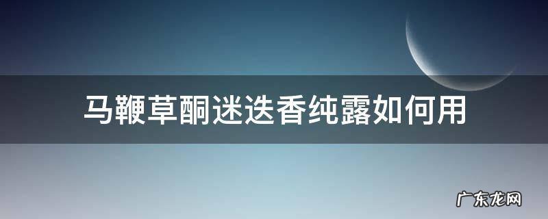 马鞭草酮迷迭香纯露有用吗 马鞭草酮迷迭香纯露如何用