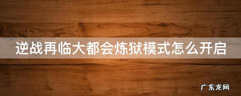 逆战再临大都会炼狱模式怎么开启 逆战再临大都会炼狱怎么解锁