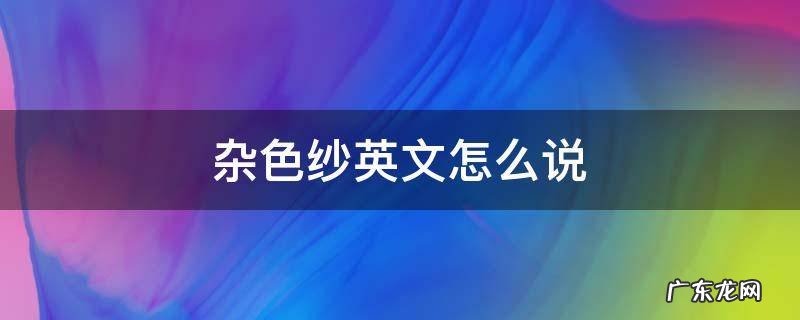 杂色纱英文怎么说 黑纱用英语怎么说