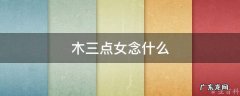 木三点女念什么 木字旁三点一个女字念什么