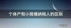 个体户和小规模纳税人的区别 个体户和小规模和一般纳税人的区别