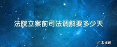 法院立案前司法调解要多少天 民事诉讼诉前调解后多久可以立案