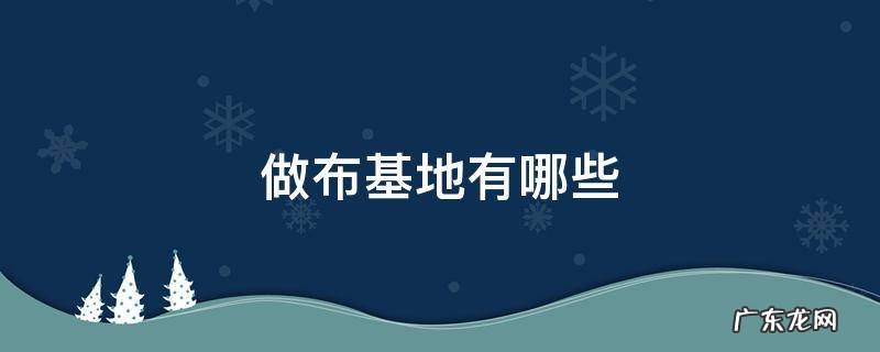 科技布主要生产基地 做布基地有哪些
