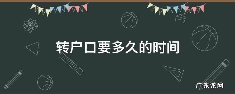 转户口要多久的时间 转户口一般多久