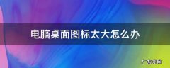 电脑桌面图标太大怎么办 电脑桌面图标很大怎么回事