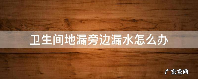 卫生间边上漏水怎么办? 卫生间地漏旁边漏水怎么办