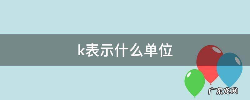 k表示什么单位 k表示什么单位是什么意思