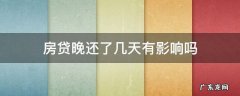 房贷晚还了几天有影响吗 房贷款晚还了几天有影响吗