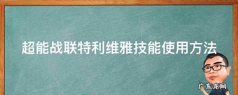 超能战联特利维雅技能使用方法 超能战联人物