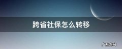 跨省社保怎么转移 公务员跨省社保怎么转移