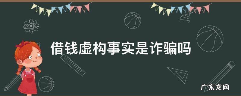 借钱的理由是虚构的,可以告诈骗吗 借钱虚构事实是诈骗吗