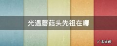 光遇蘑菇头先祖在哪 光遇蘑菇头先祖在哪视频