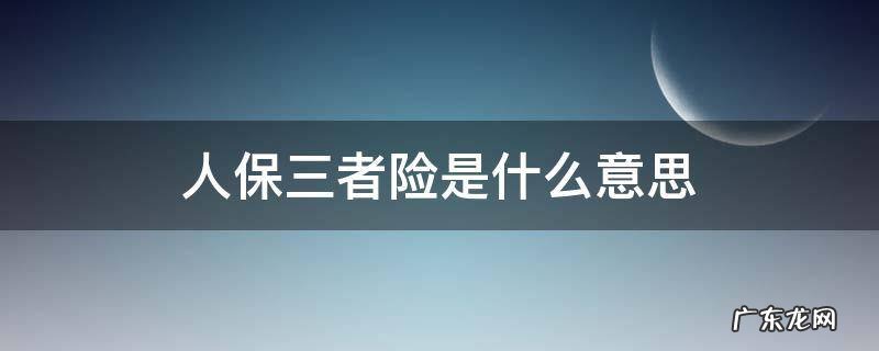 三者保险是啥意思 人保三者险是什么意思