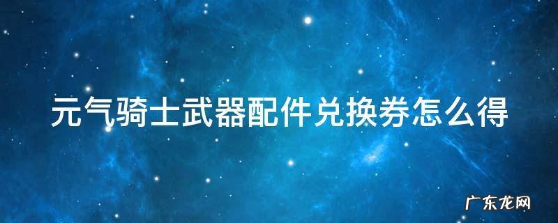 元气骑士武器配件兑换券怎么得 元气骑士武器配件兑换卷怎么刷