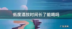低度酒放时间长了还能喝吗 低度酒放时间长了能喝吗
