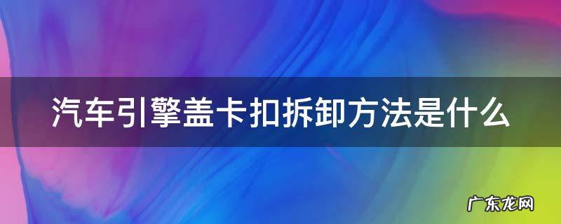 汽车引擎盖卡扣拆卸方法是什么样子的 汽车引擎盖卡扣拆卸方法是什么