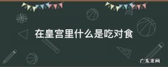 古代皇宫里说的对食是什么意思 在皇宫里什么是吃对食