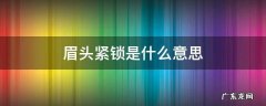 眉头紧锁是什么意思 眉头紧锁的