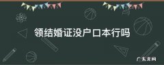 领结婚证没户口本行吗 领结婚证没有户口本能行吗