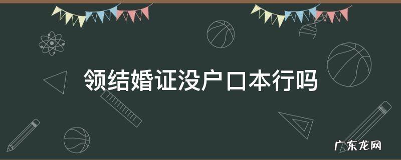 领结婚证没户口本行吗 领结婚证没有户口本能行吗