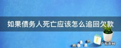 如果债务人死亡应该怎么追回欠款 债务人死亡欠款还能拿得到吗