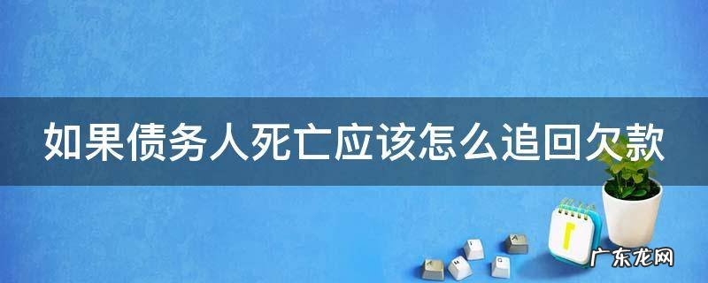 如果债务人死亡应该怎么追回欠款 债务人死亡欠款还能拿得到吗
