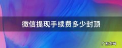 微信提现手续费多少封顶 微信提现费用封顶吗