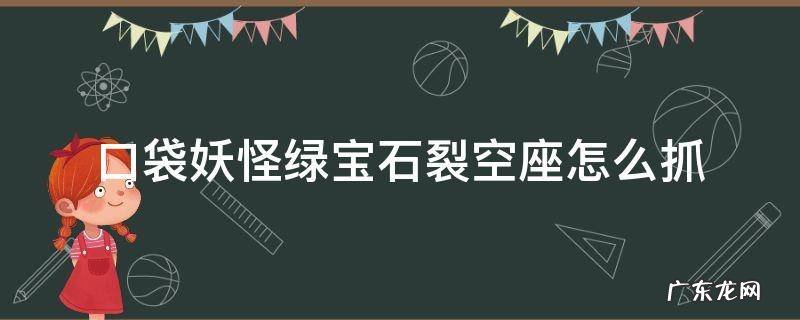口袋妖怪绿宝石裂空座怎么抓? 口袋妖怪绿宝石裂空座怎么抓