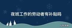 按劳动法上夜班的夜班补贴是多少 夜班工作的劳动者有补贴吗